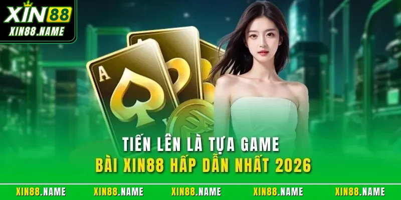 Tiến lên là tựa game bài XIN88 hấp dẫn nhất 2026